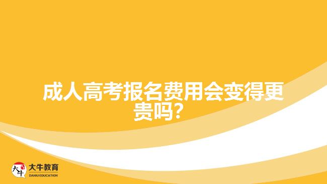 成人高考報(bào)名費(fèi)用會(huì)變得更貴嗎？