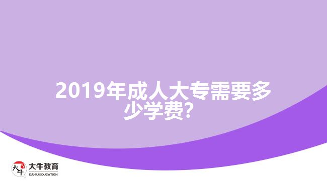 2019年成人大專需要多少學(xué)費(fèi)？