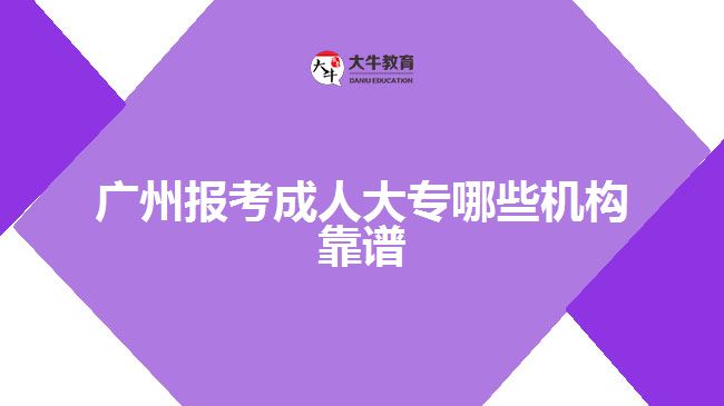 廣州報考成人大專哪些機構靠譜