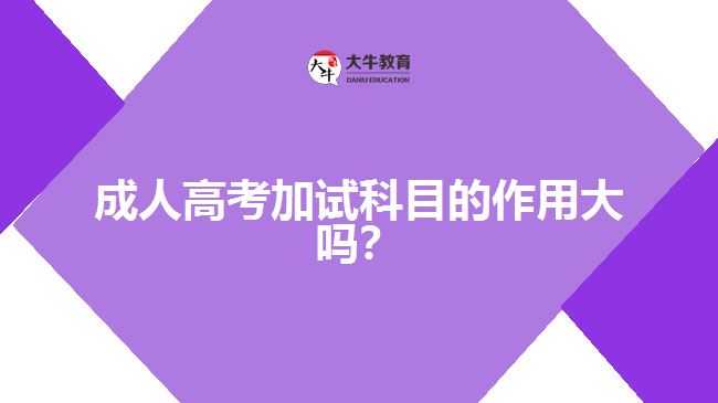 成人高考加試科目的作用大嗎？