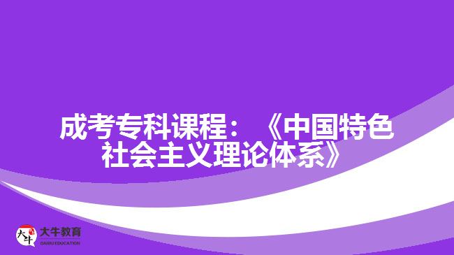 成考專(zhuān)科課程：《中國(guó)特色社會(huì)主義理論體系》