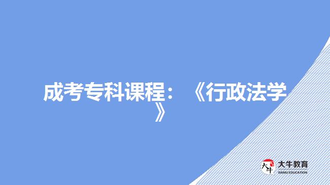 成考?？普n程：《行政法學(xué)》