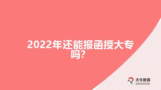 2022年還能報(bào)函授大專嗎？