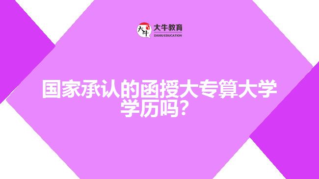 國家承認(rèn)的函授大專算大學(xué)學(xué)歷嗎？