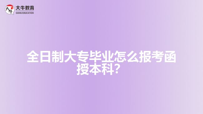 全日制大專畢業(yè)怎么報考函授本科？
