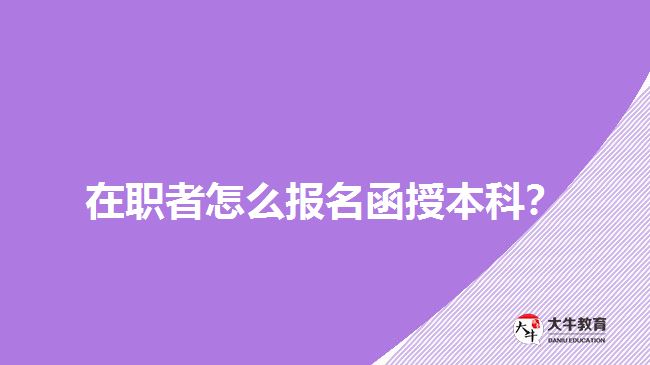 在職者怎么報(bào)名函授本科？