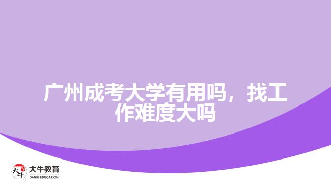 廣州成考大學(xué)有用嗎，找工作難度大嗎