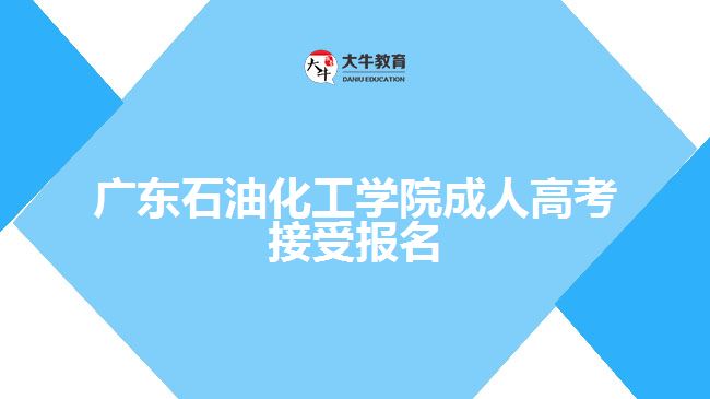 廣東石油化工學院成人高考接受報名