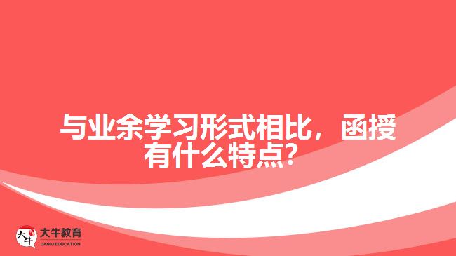 與業(yè)余學(xué)習(xí)形式相比，函授有什么特點(diǎn)？