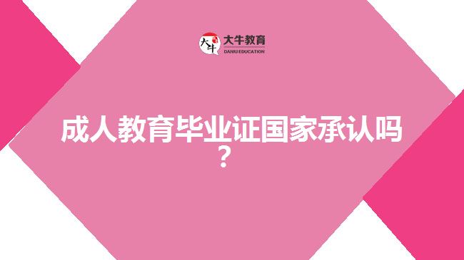 成人教育畢業(yè)證國(guó)家承認(rèn)嗎？