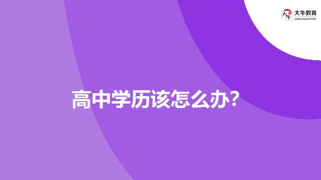 高中學(xué)歷該怎么辦？