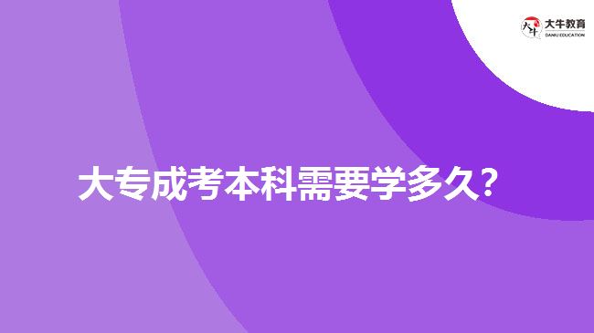 大專成考本科需要學(xué)多久？