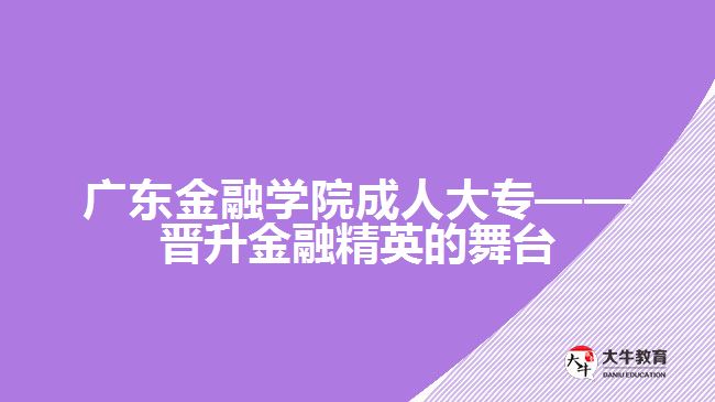 廣東金融學(xué)院成人大?！獣x升金融精英的舞臺(tái)