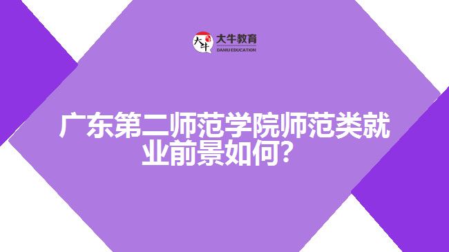 廣東第二師范學(xué)院師范類就業(yè)前景如何？
