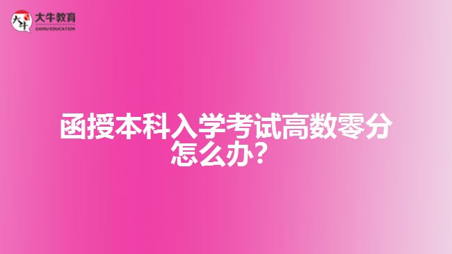 函授本科入學(xué)考試高數(shù)零分怎么辦？