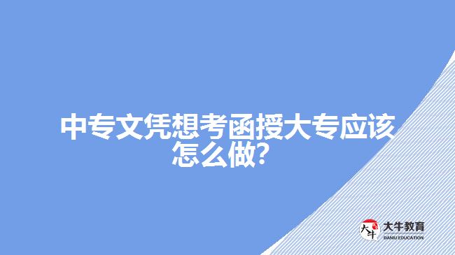 中專文憑想考函授大專應(yīng)該怎么做？