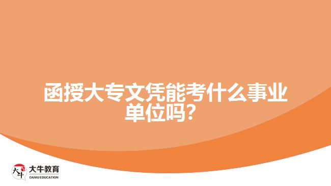 函授大專文憑能考什么事業(yè)單位嗎？