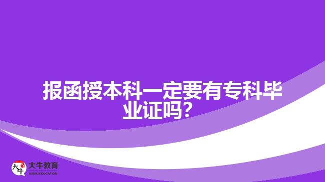 報函授本科一定要有?？飘厴I(yè)證嗎？