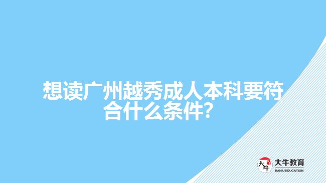 想讀廣州越秀成人本科要符合什么條件？