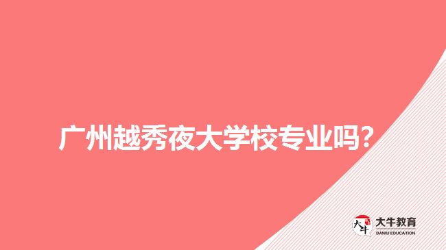 廣州越秀夜大學(xué)校專(zhuān)業(yè)嗎？