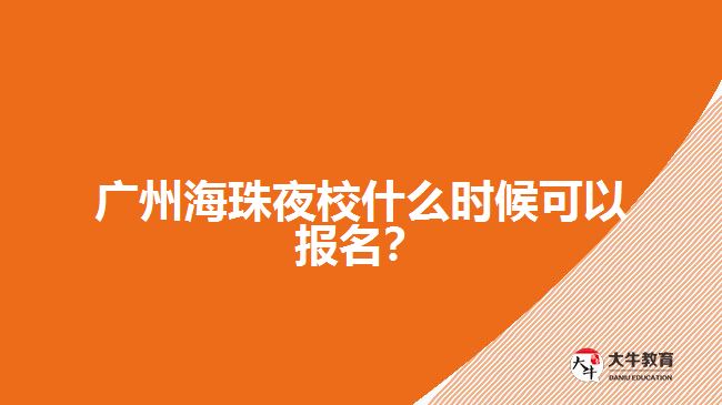 廣州海珠夜校什么時(shí)候可以報(bào)名？