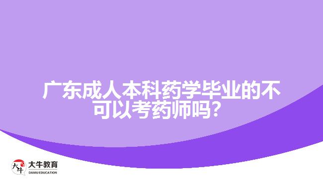 廣東成人本科藥學(xué)畢業(yè)的不可以考藥師嗎？