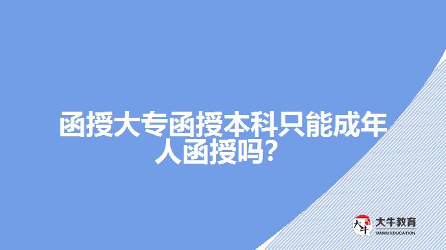 函授大專函授本科只能成年人函授嗎？