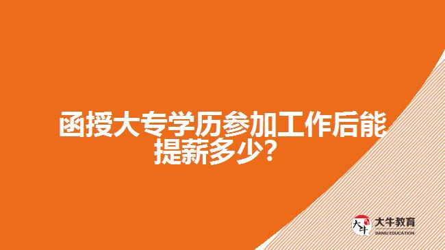 函授大專(zhuān)學(xué)歷參加工作后能提薪多少？