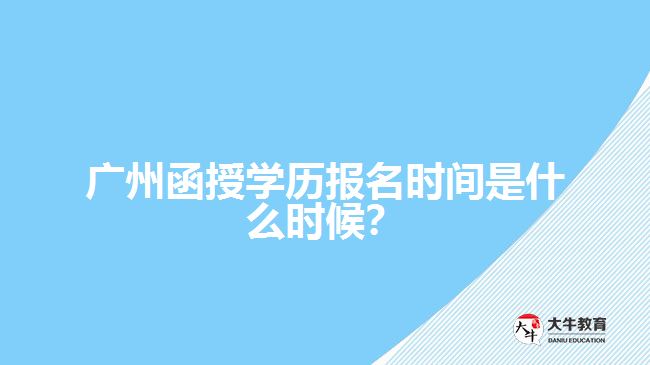 廣州函授學(xué)歷報名時間是什么時候？