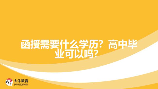函授需要什么學(xué)歷？高中畢業(yè)可以嗎？