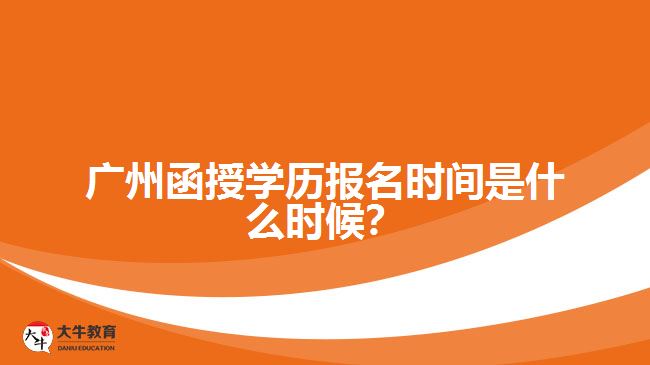 廣州函授學(xué)歷報(bào)名時(shí)間是什么時(shí)候？