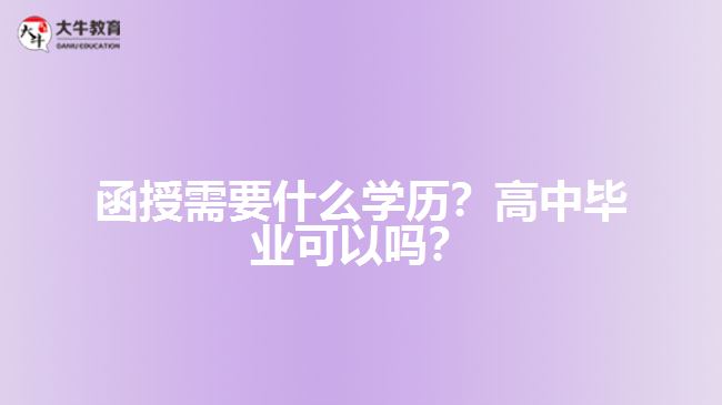 函授需要什么學(xué)歷？高中畢業(yè)可以嗎？