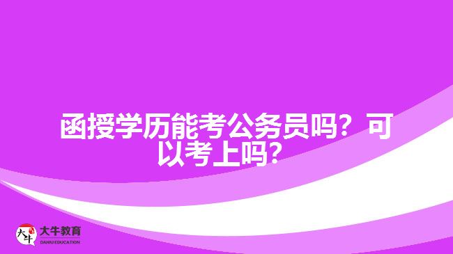 函授學(xué)歷能考公務(wù)員嗎？可以考上嗎？