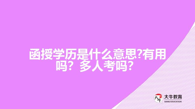 函授學歷是什么意思?有用嗎？多人考嗎？好畢業(yè)嗎？