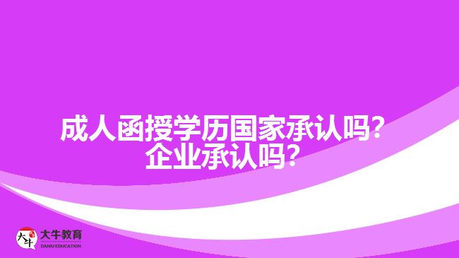 成人函授學(xué)歷國家承認(rèn)嗎？企業(yè)承認(rèn)嗎？