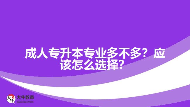 成人專升本專業(yè)多不多？應(yīng)該怎么選擇？