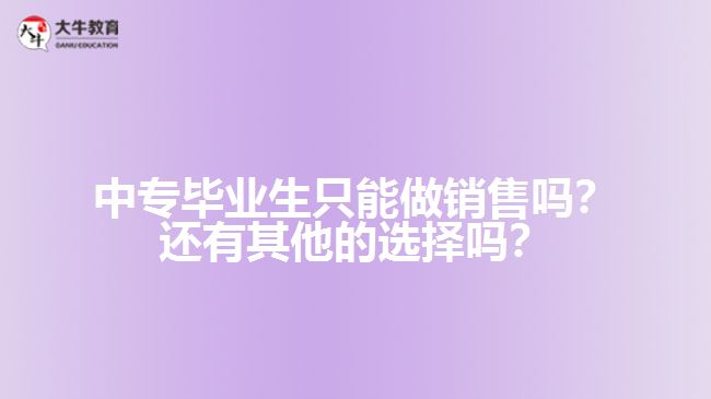 中專畢業(yè)生只能做銷售嗎？還有其他的選擇嗎？