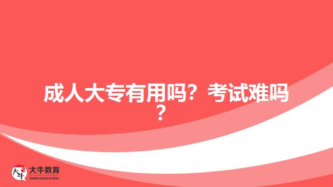 成人大專有用嗎？考試難嗎？
