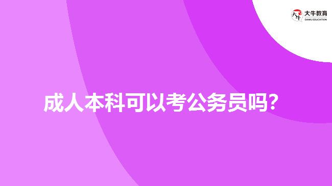 成人本科可以考公務(wù)員嗎？
