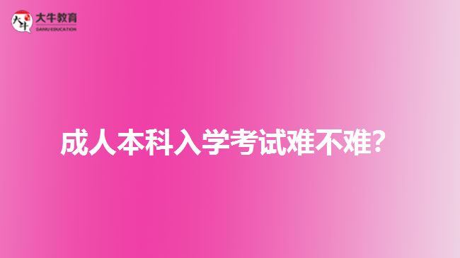 成人本科入學(xué)考試難不難？