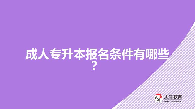 成人專升本報名條件有哪些？