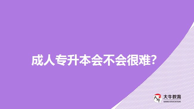 成人專升本會不會很難？