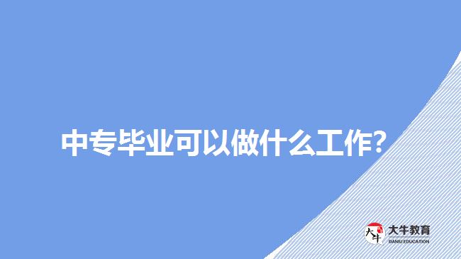 中專畢業(yè)可以做什么工作？