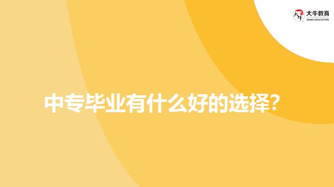 中專畢業(yè)有什么好的選擇？
