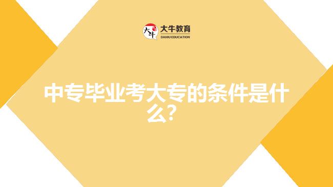 中專畢業(yè)考大專的條件是什么？