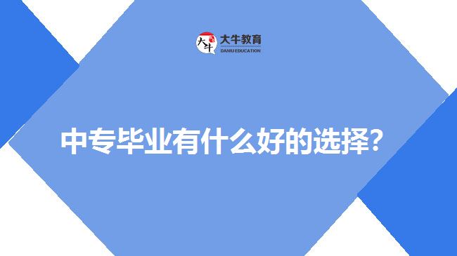 中專畢業(yè)有什么好的選擇？