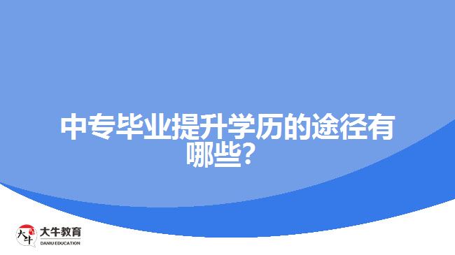 中專畢業(yè)提升學(xué)歷的途徑有哪些？