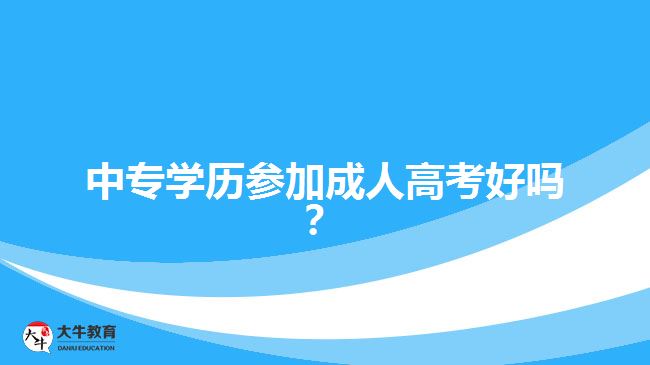 中專(zhuān)學(xué)歷參加成人高考好嗎？