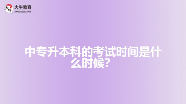 中專升本科的考試時(shí)間是什么時(shí)候？