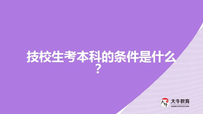 技校生考本科的條件是什么？